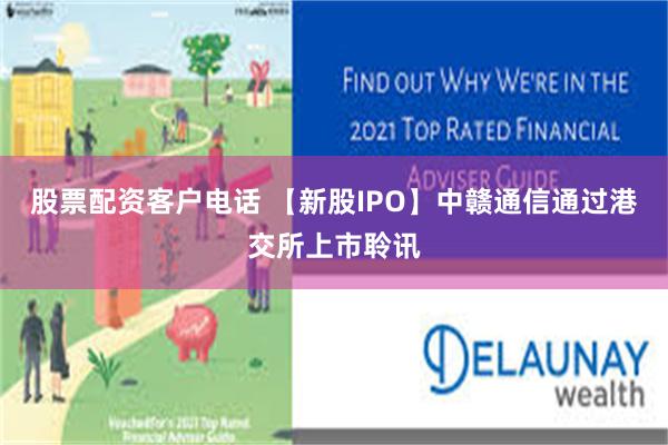 股票配资客户电话 【新股IPO】中赣通信通过港交所上市聆讯