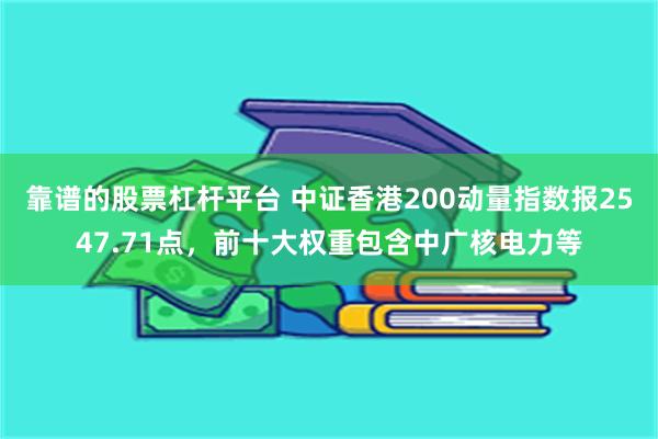 靠谱的股票杠杆平台 中证香港200动量指数报2547.71点，前十大权重包含中广核电力等