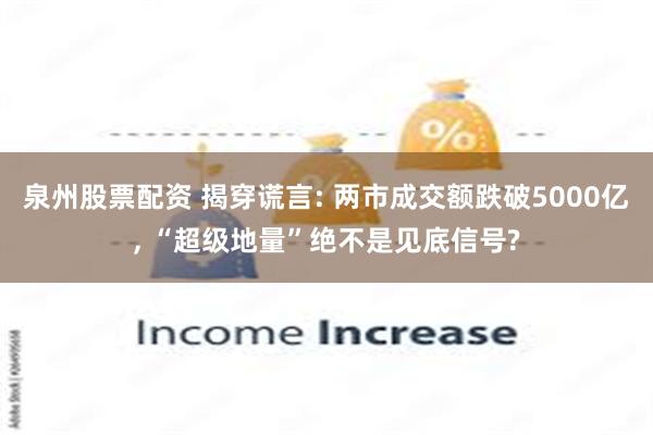 泉州股票配资 揭穿谎言: 两市成交额跌破5000亿, “超级地量”绝不是见底信号?