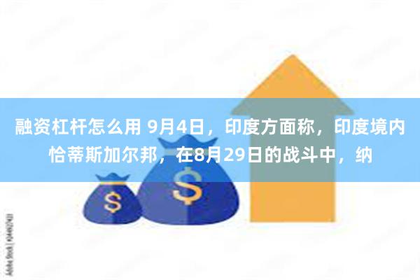 融资杠杆怎么用 9月4日，印度方面称，印度境内恰蒂斯加尔邦，在8月29日的战斗中，纳