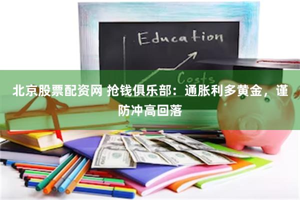 北京股票配资网 抢钱俱乐部：通胀利多黄金，谨防冲高回落