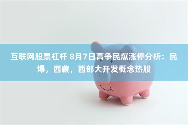 互联网股票杠杆 8月7日高争民爆涨停分析：民爆，西藏，西部大开发概念热股