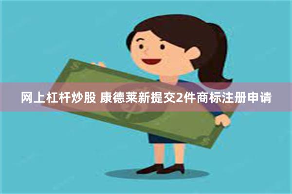 网上杠杆炒股 康德莱新提交2件商标注册申请