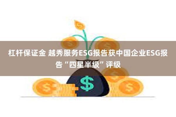 杠杆保证金 越秀服务ESG报告获中国企业ESG报告“四星半级”评级