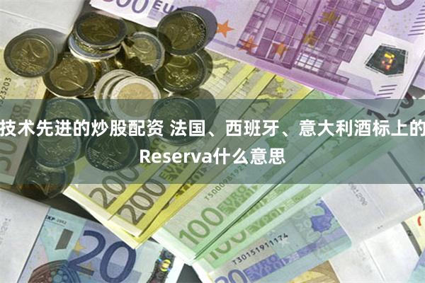 技术先进的炒股配资 法国、西班牙、意大利酒标上的Reserva什么意思