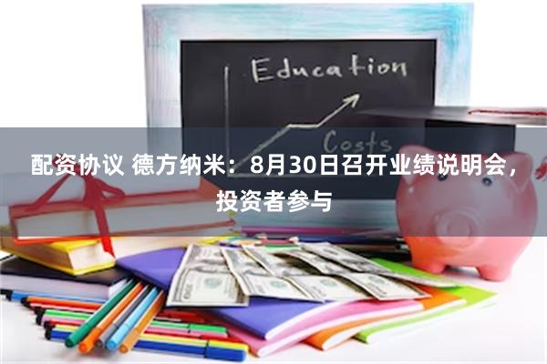 配资协议 德方纳米：8月30日召开业绩说明会，投资者参与