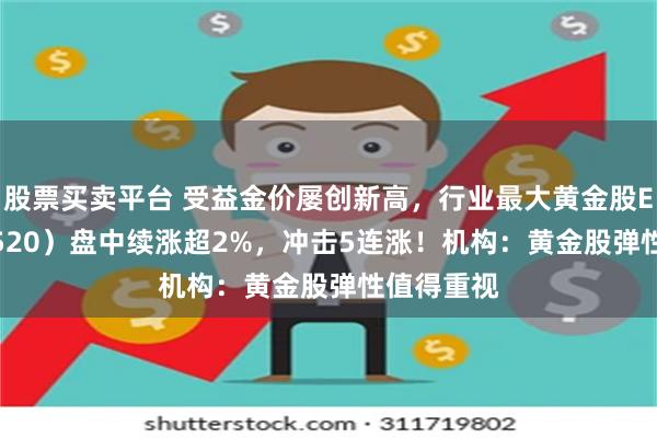 股票买卖平台 受益金价屡创新高，行业最大黄金股ETF（517520）盘中续涨超2%，冲击5连涨！机构：黄金股弹性值得重视