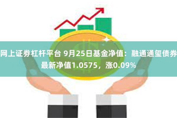 网上证劵杠杆平台 9月25日基金净值：融通通玺债券最新净值1.0575，涨0.09%