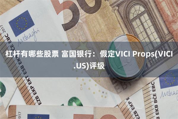 杠杆有哪些股票 富国银行：假定VICI Props(VICI.US)评级