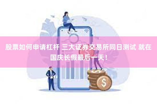 股票如何申请杠杆 三大证券交易所同日测试 就在国庆长假最后一天！