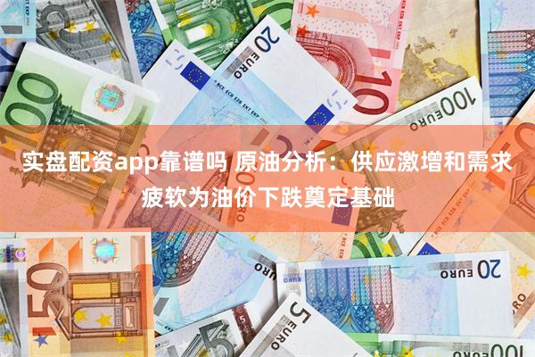 实盘配资app靠谱吗 原油分析：供应激增和需求疲软为油价下跌奠定基础