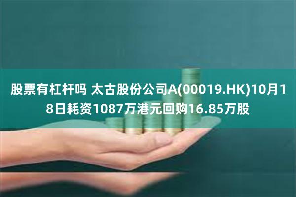 股票有杠杆吗 太古股份公司A(00019.HK)10月18日耗资1087万港元回购16.85万股