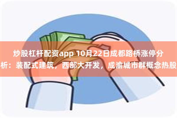 炒股杠杆配资app 10月22日成都路桥涨停分析：装配式建筑，西部大开发，成渝城市群概念热股