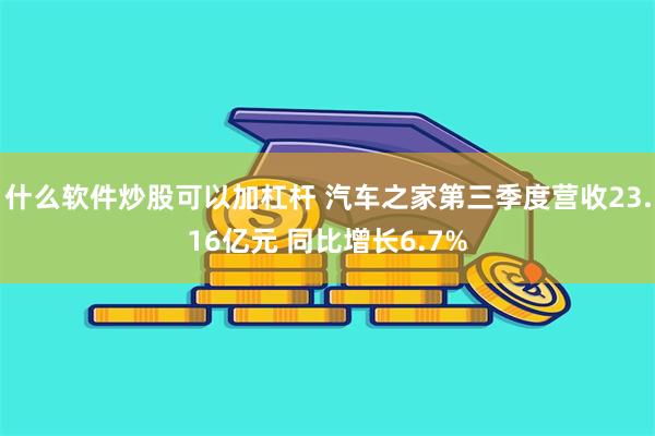 什么软件炒股可以加杠杆 汽车之家第三季度营收23.16亿元 同比增长6.7%