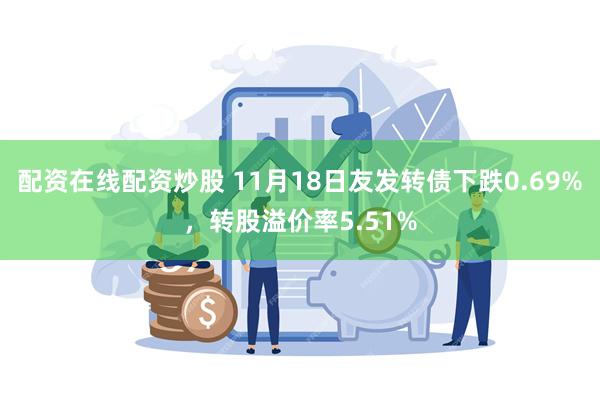 配资在线配资炒股 11月18日友发转债下跌0.69%，转股溢价率5.51%