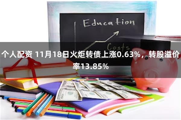 个人配资 11月18日火炬转债上涨0.63%，转股溢价率13.85%