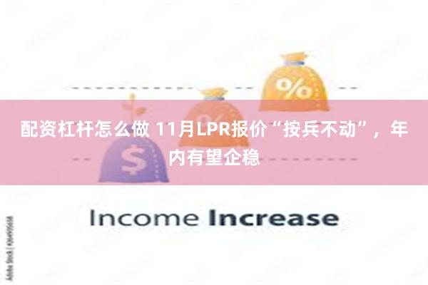 配资杠杆怎么做 11月LPR报价“按兵不动”，年内有望企稳