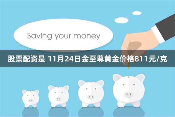 股票配资是 11月24日金至尊黄金价格811元/克