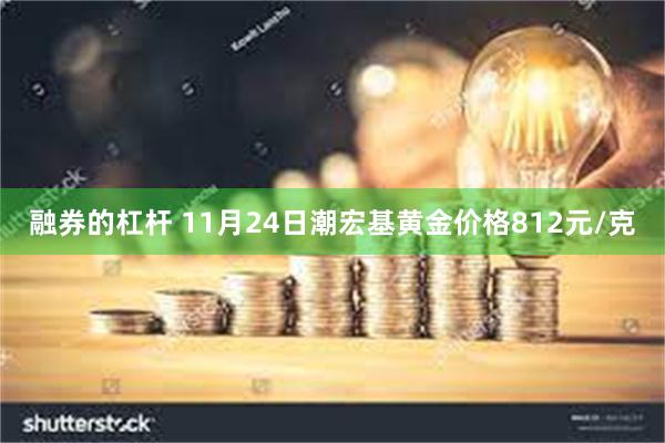 融券的杠杆 11月24日潮宏基黄金价格812元/克