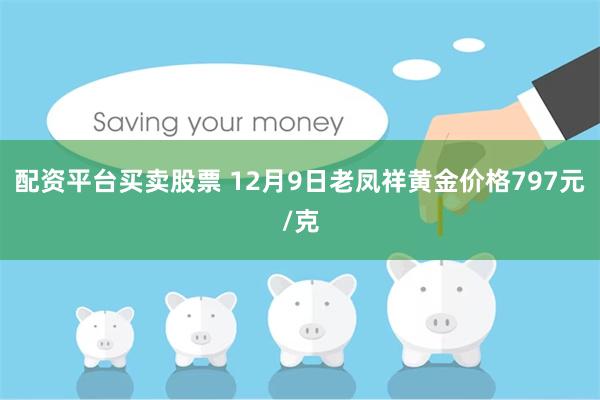 配资平台买卖股票 12月9日老凤祥黄金价格797元/克