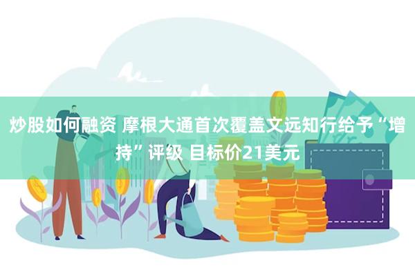 炒股如何融资 摩根大通首次覆盖文远知行给予“增持”评级 目标价21美元