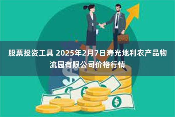 股票投资工具 2025年2月7日寿光地利农产品物流园有限公司价格行情