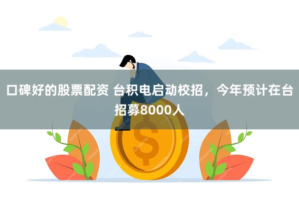 口碑好的股票配资 台积电启动校招，今年预计在台招募8000人